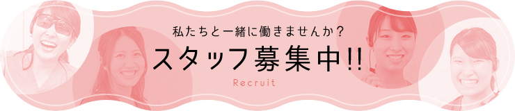 私たちと一緒に働きませんか？ スタッフ募集中!! Recruit